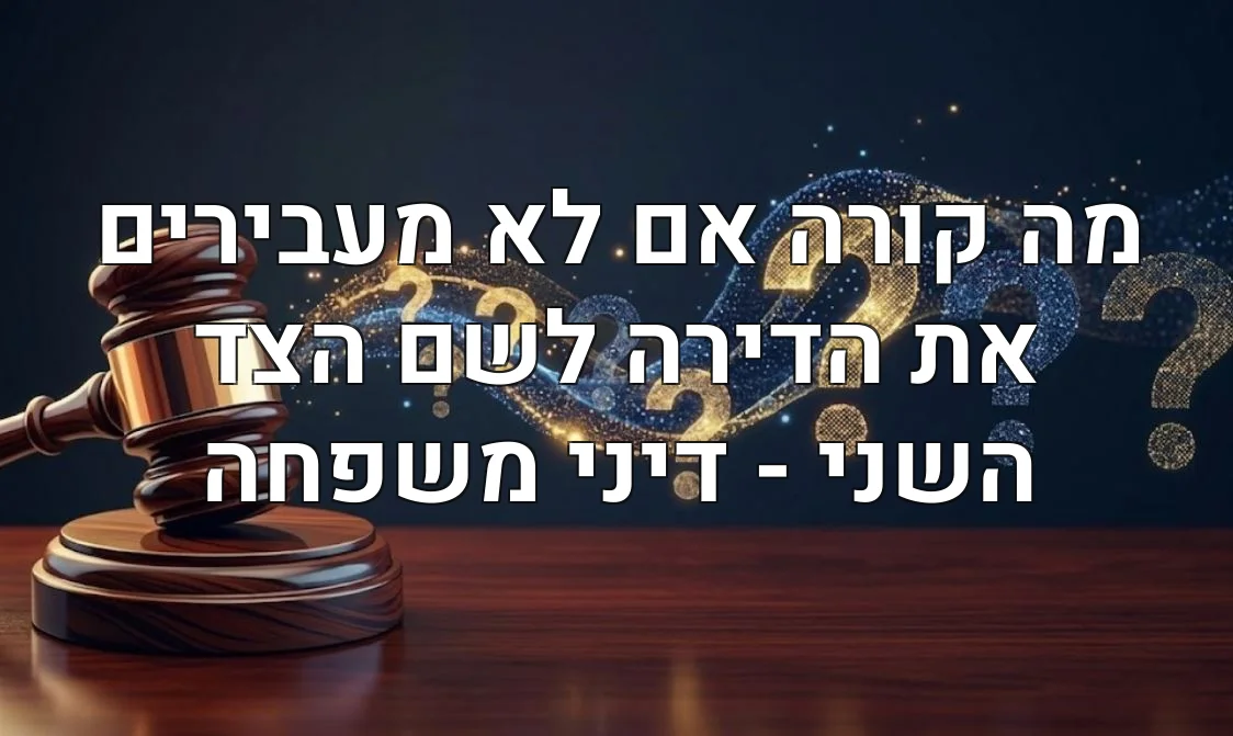 מה קורה אם לא מעבירים את הדירה לשם הצד השני - דיני משפחה