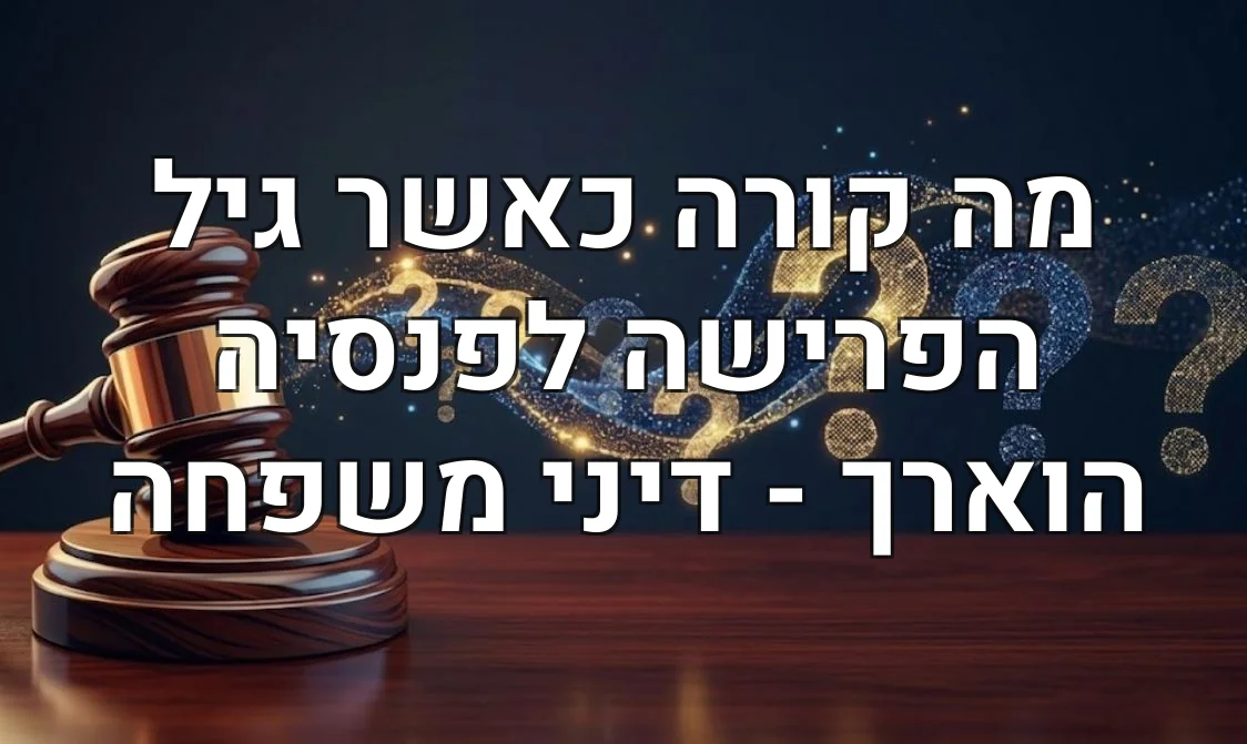מה קורה כאשר גיל הפרישה לפנסיה הוארך - דיני משפחה