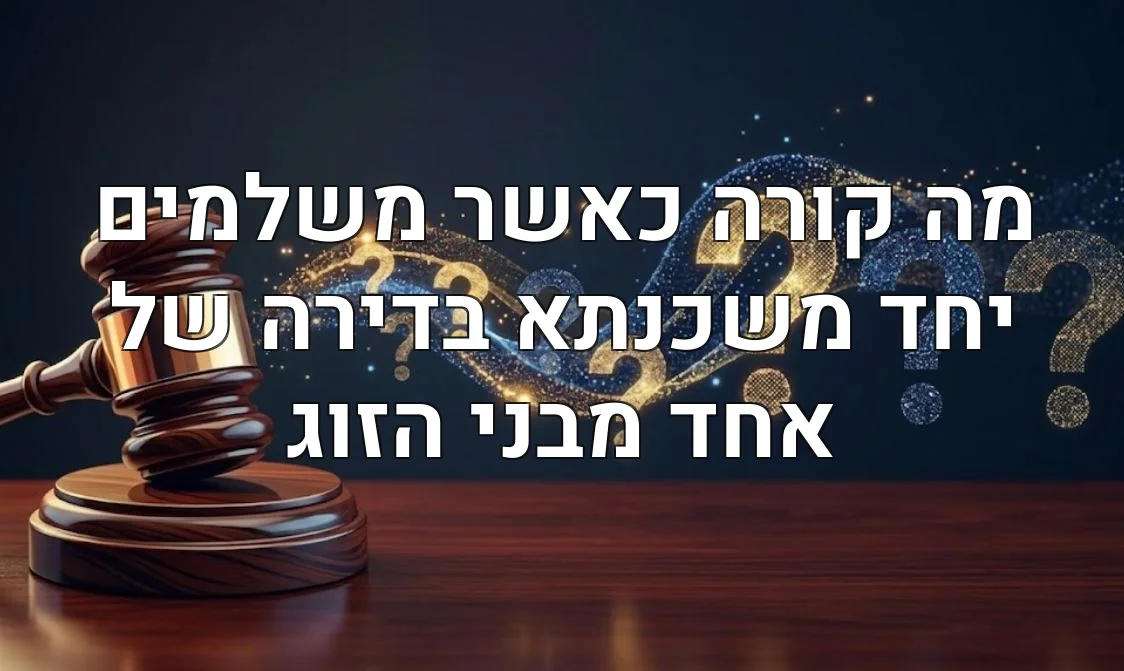מה קורה כאשר משלמים יחד משכנתא בדירה של אחד מבני הזוג