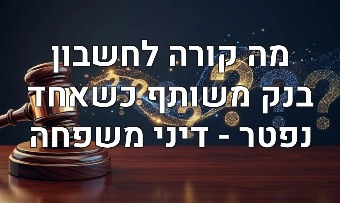 מה קורה לחשבון בנק משותף כשאחד נפטר - דיני משפחה