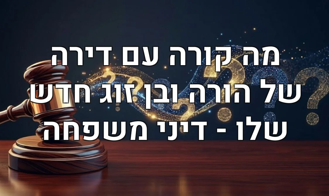 מה קורה עם דירה של הורה ובן זוג חדש שלו - דיני משפחה