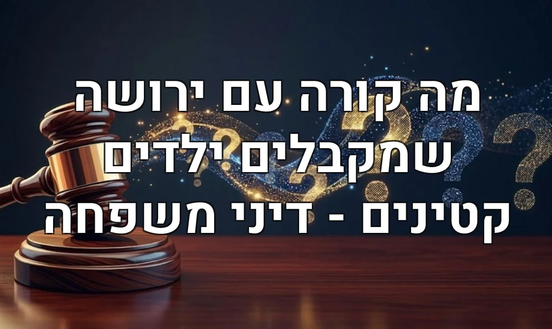 מה קורה עם ירושה שמקבלים ילדים קטינים - דיני משפחה