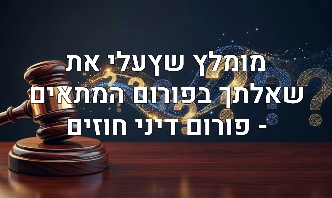 מומלץ שץעלי את שאלתך בפורום המתאים - פורום דיני חוזים