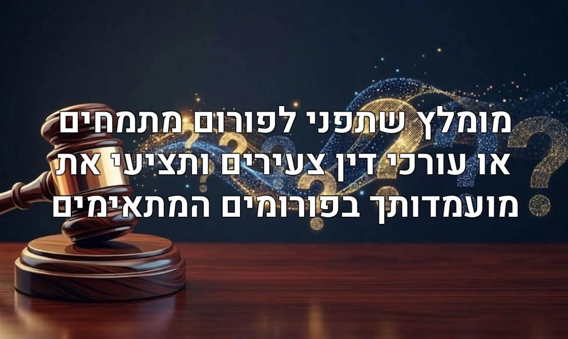 מומלץ שתפני לפורום מתמחים או עורכי דין צעירים ותציעי את מועמדותך בפורומים המתאימים