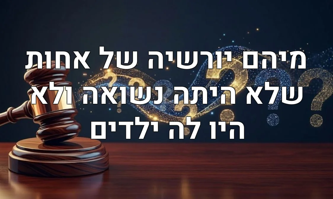 מיהם יורשיה של אחות שלא היתה נשואה ולא היו לה ילדים