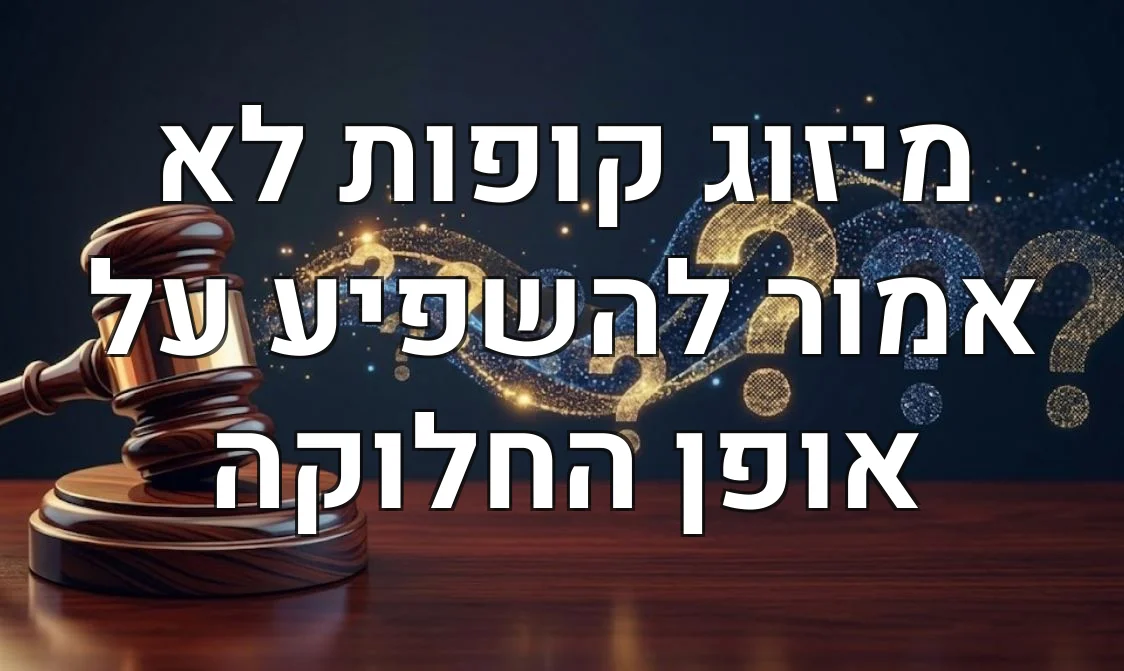 מיזוג קופות לא אמור להשפיע על אופן החלוקה
