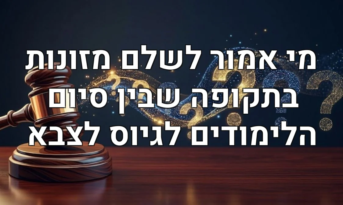 מי אמור לשלם מזונות בתקופה שבין סיום הלימודים לגיוס לצבא