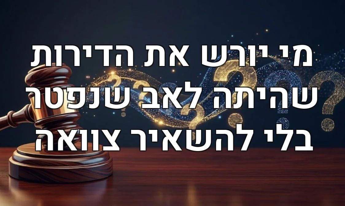 מי יורש את הדירות שהיתה לאב שנפטר בלי להשאיר צוואה