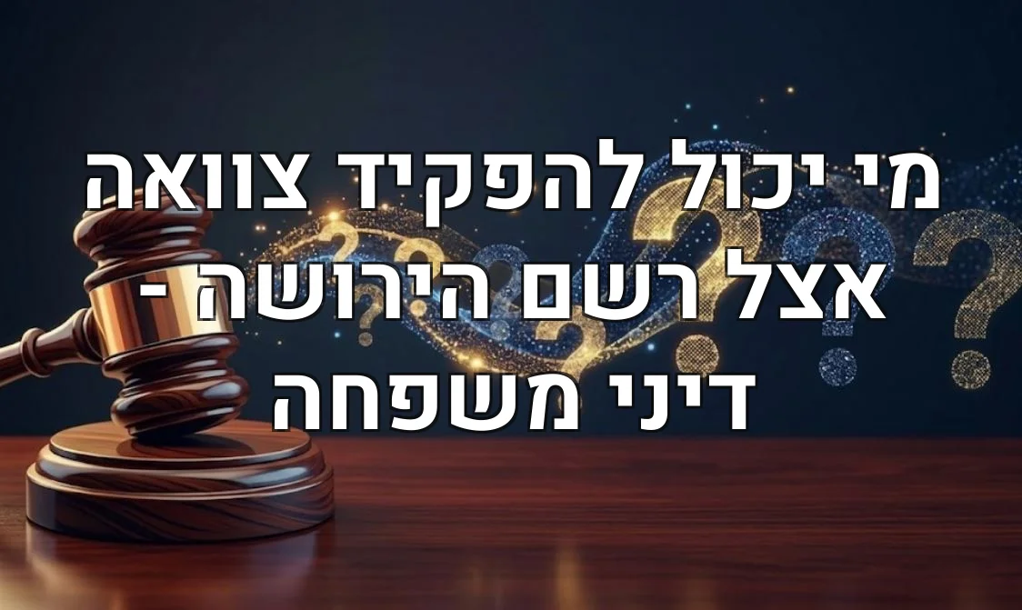 מי יכול להפקיד צוואה אצל רשם הירושה - דיני משפחה