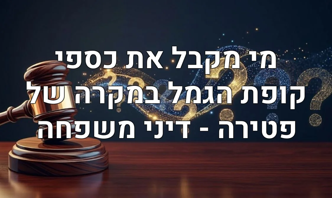 מי מקבל את כספי קופת הגמל במקרה של פטירה - דיני משפחה