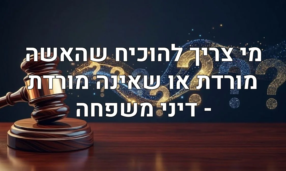 מי צריך להוכיח שהאשה מורדת או שאינה מורדת - דיני משפחה
