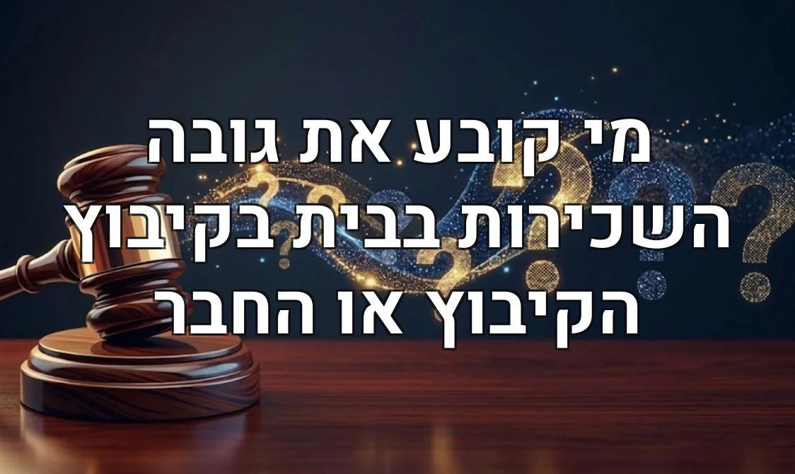 מי קובע את גובה השכירות בבית בקיבוץ הקיבוץ או החבר