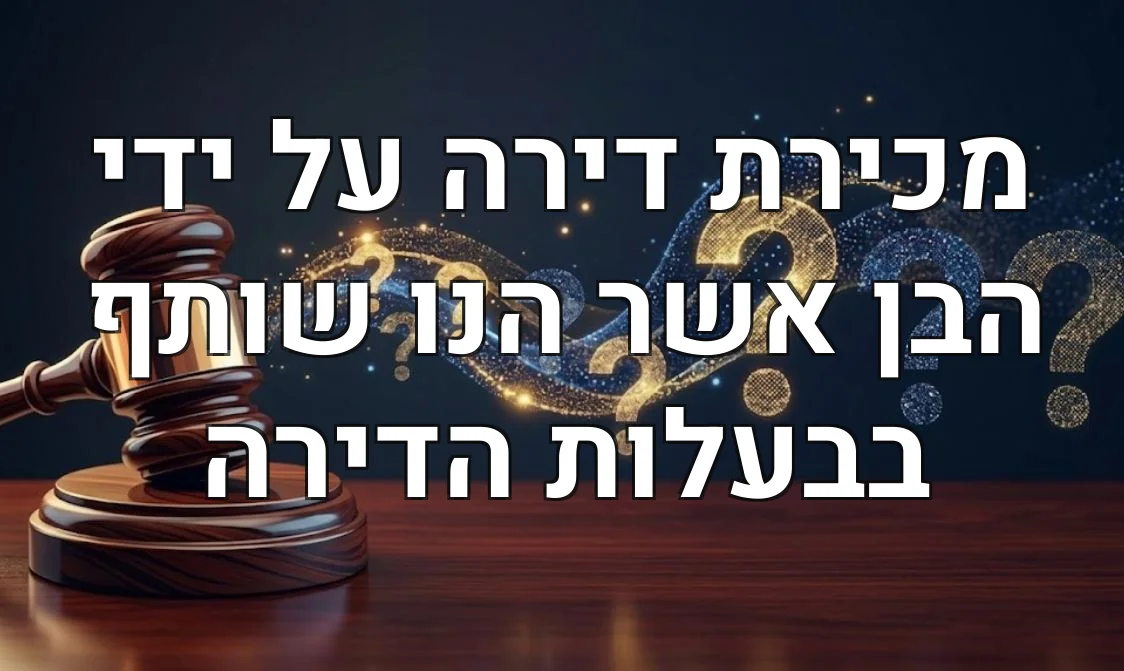 מכירת דירה על ידי הבן אשר הנו שותף בבעלות הדירה
