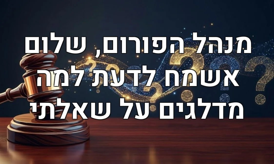 מנהל הפורום, שלום אשמח לדעת למה מדלגים על שאלתי