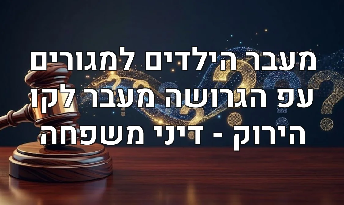 מעבר הילדים למגורים עפ הגרושה מעבר לקו הירוק - דיני משפחה