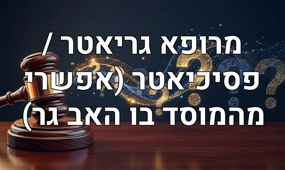 מרופא גריאטר / פסיכיאטר (אפשרי מהמוסד בו האב גר)