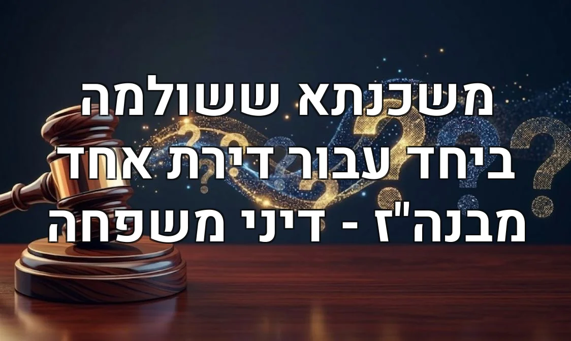 משכנתא ששולמה ביחד עבור דירת אחד מבנה"ז - דיני משפחה