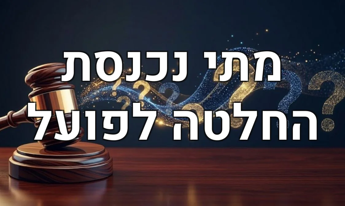 מתי נכנסת החלטה לפועל