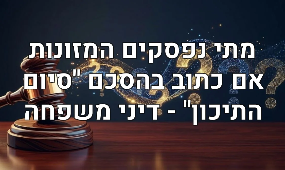 מתי נפסקים המזונות אם כתוב בהסכם "סיום התיכון" - דיני משפחה