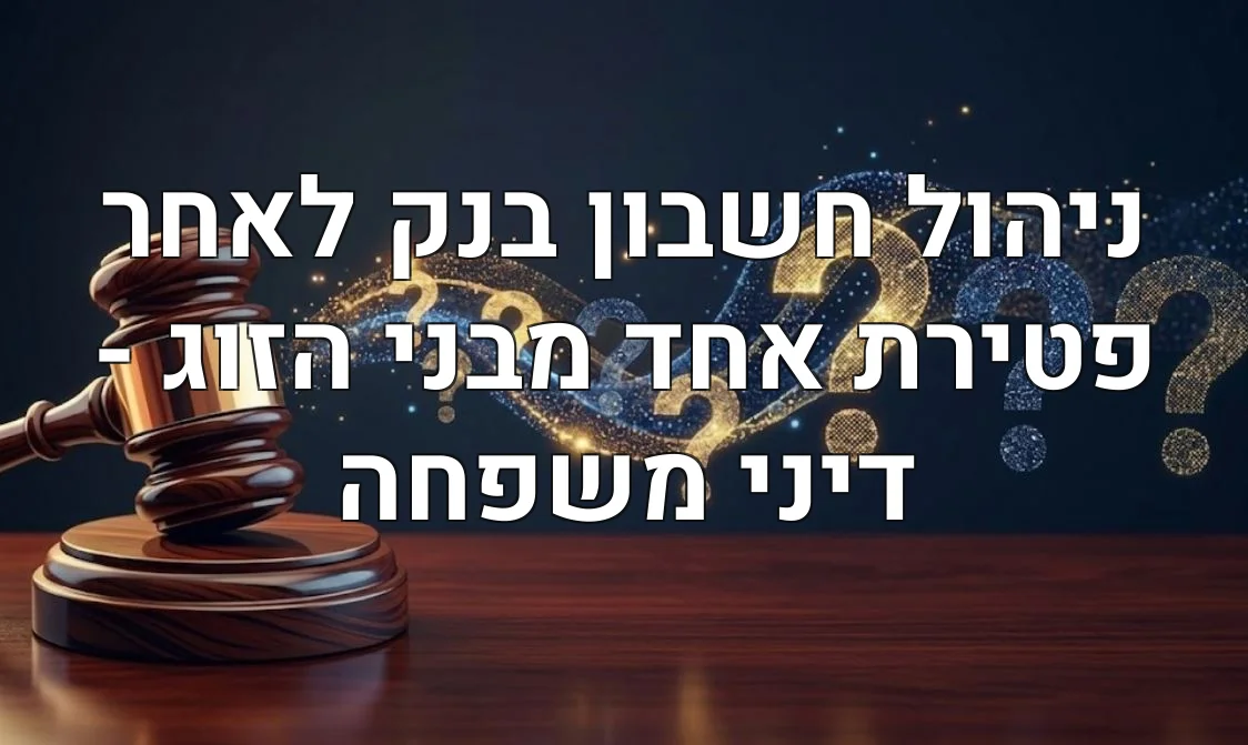 ניהול חשבון בנק לאחר פטירת אחד מבני הזוג - דיני משפחה