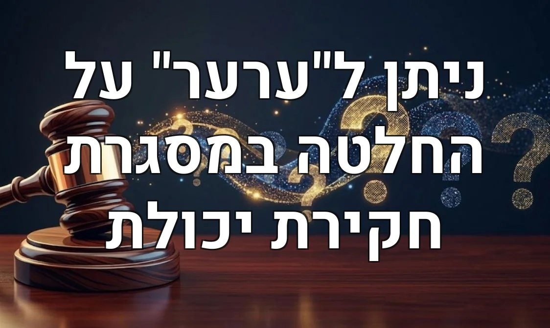 ניתן ל"ערער" על החלטה במסגרת חקירת יכולת
