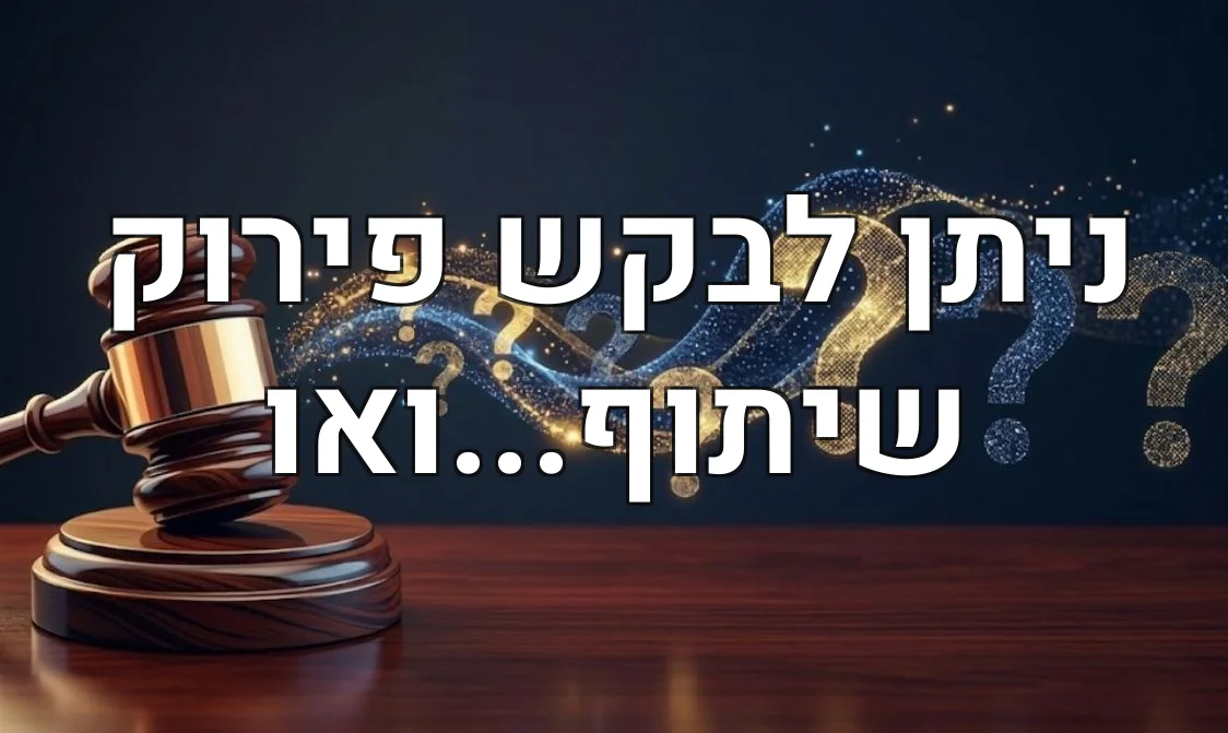 ניתן לבקש פירוק שיתוף...ואו