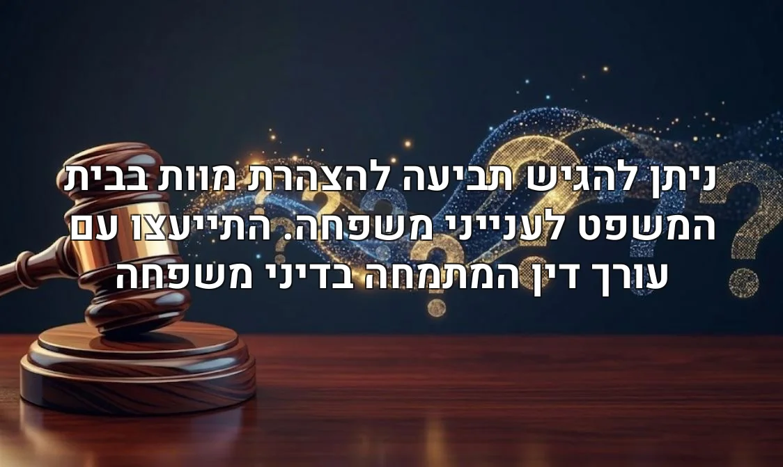 ניתן להגיש תביעה להצהרת מוות בבית המשפט לענייני משפחה. התייעצו עם עורך דין המתמחה בדיני משפחה