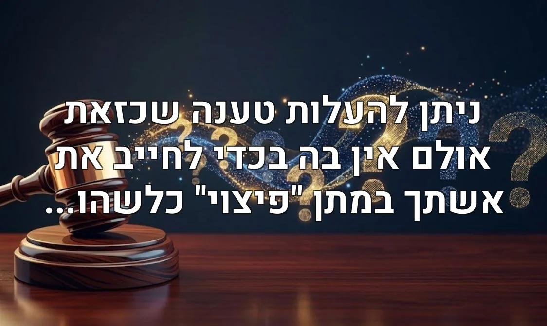 ניתן להעלות טענה שכזאת אולם אין בה בכדי לחייב את אשתך במתן "פיצוי" כלשהו...