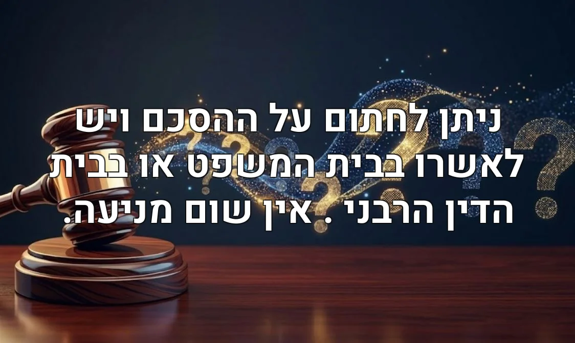 ניתן לחתום על ההסכם ויש לאשרו בבית המשפט או בבית הדין הרבני . אין שום מניעה.