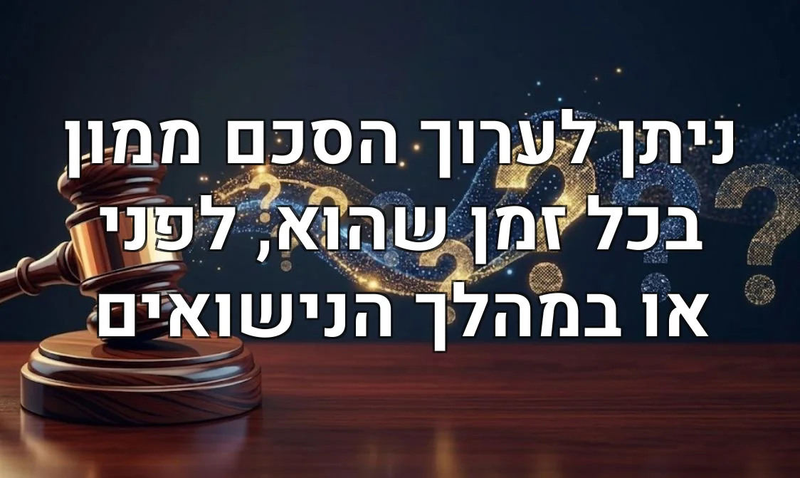 ניתן לערוך הסכם ממון בכל זמן שהוא, לפני או במהלך הנישואים