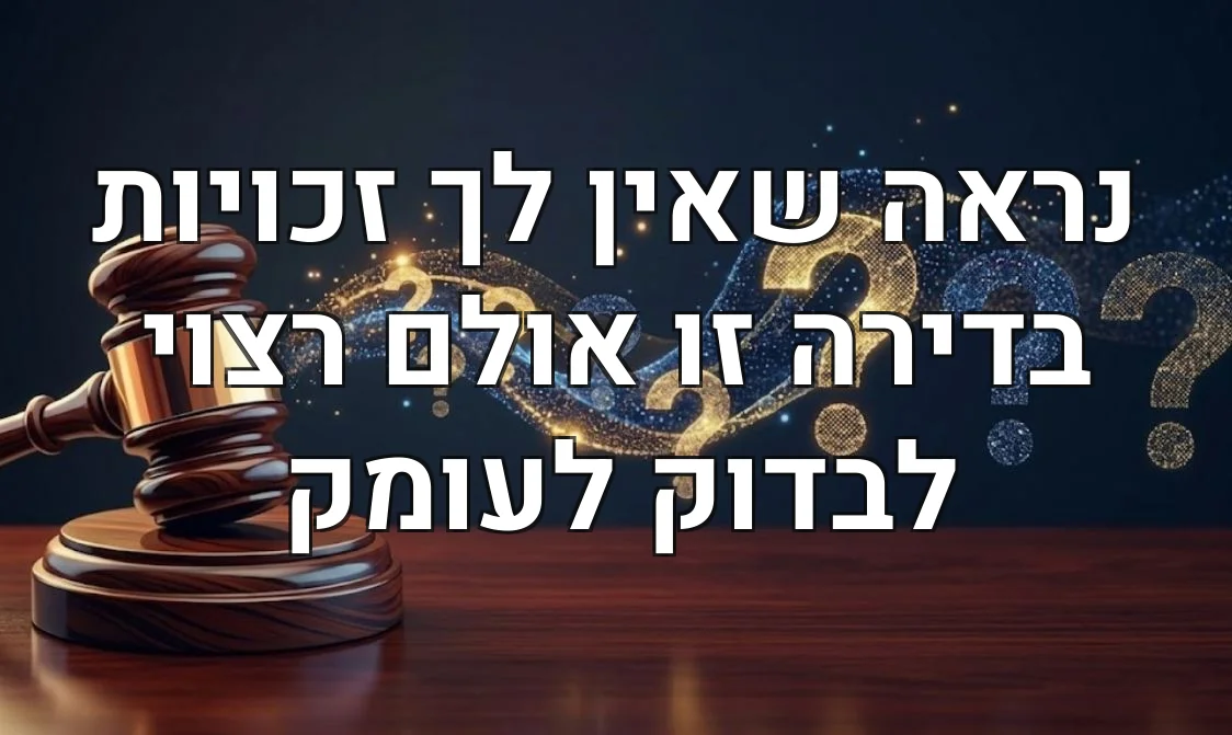 נראה שאין לך זכויות בדירה זו אולם רצוי לבדוק לעומק