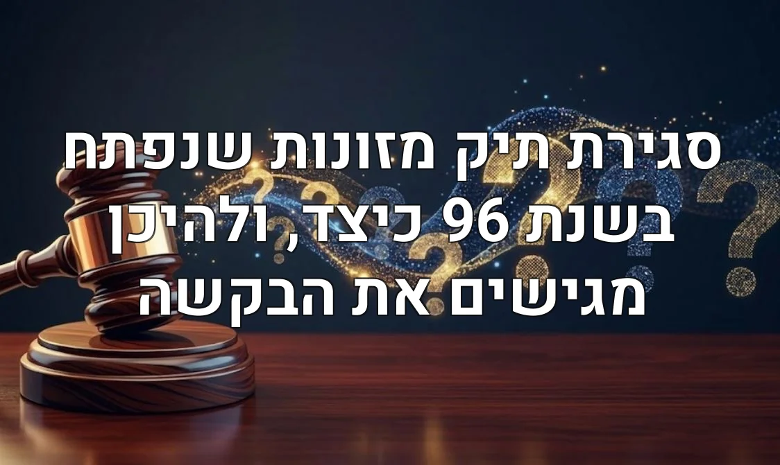 סגירת תיק מזונות שנפתח בשנת 96 כיצד, ולהיכן מגישים את הבקשה