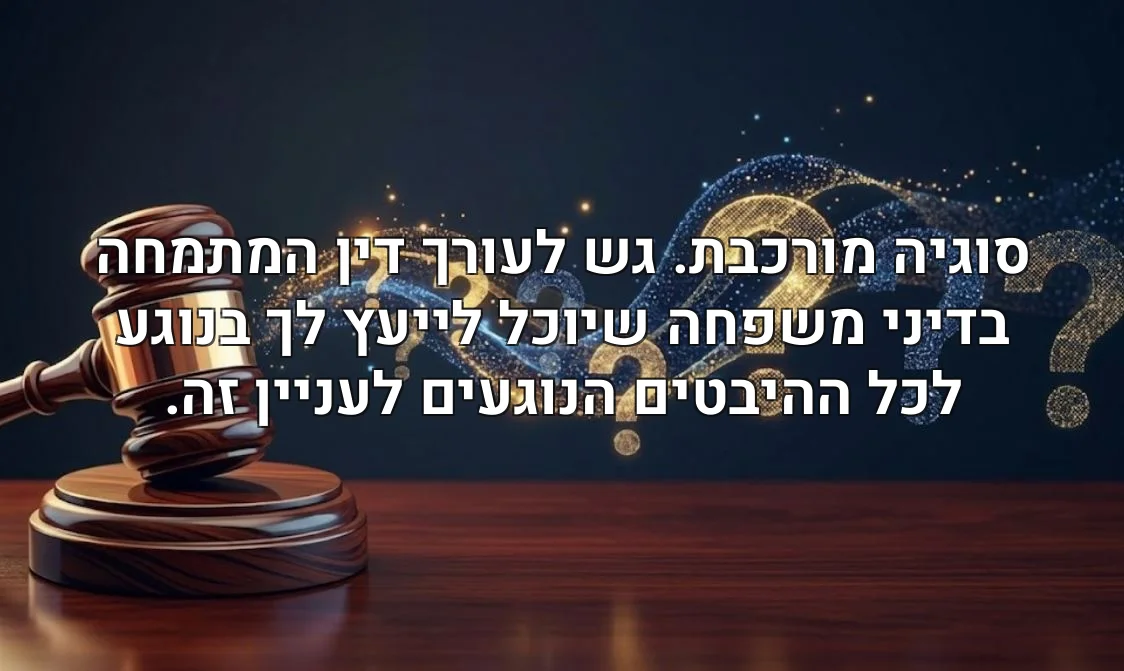 סוגיה מורכבת. גש לעורך דין המתמחה בדיני משפחה שיוכל לייעץ לך בנוגע לכל ההיבטים הנוגעים לעניין זה.