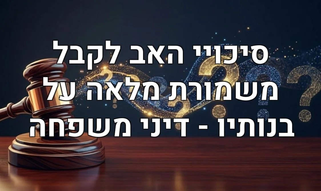 סיכויי האב לקבל משמורת מלאה על בנותיו - דיני משפחה