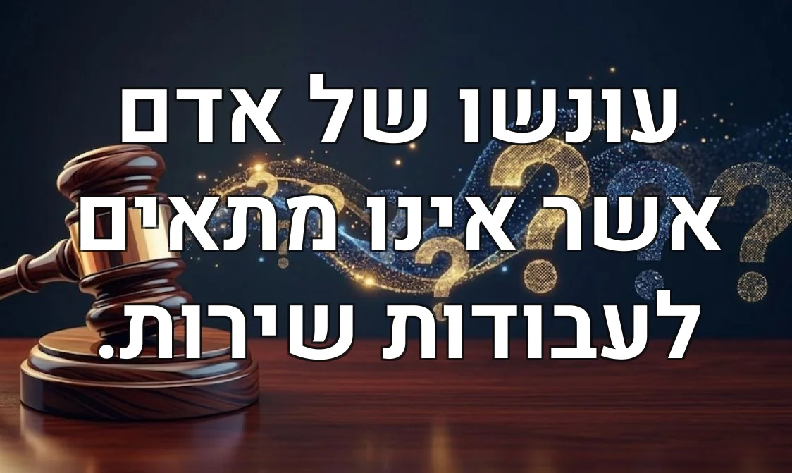 עונשו של אדם אשר אינו מתאים לעבודות שירות.
