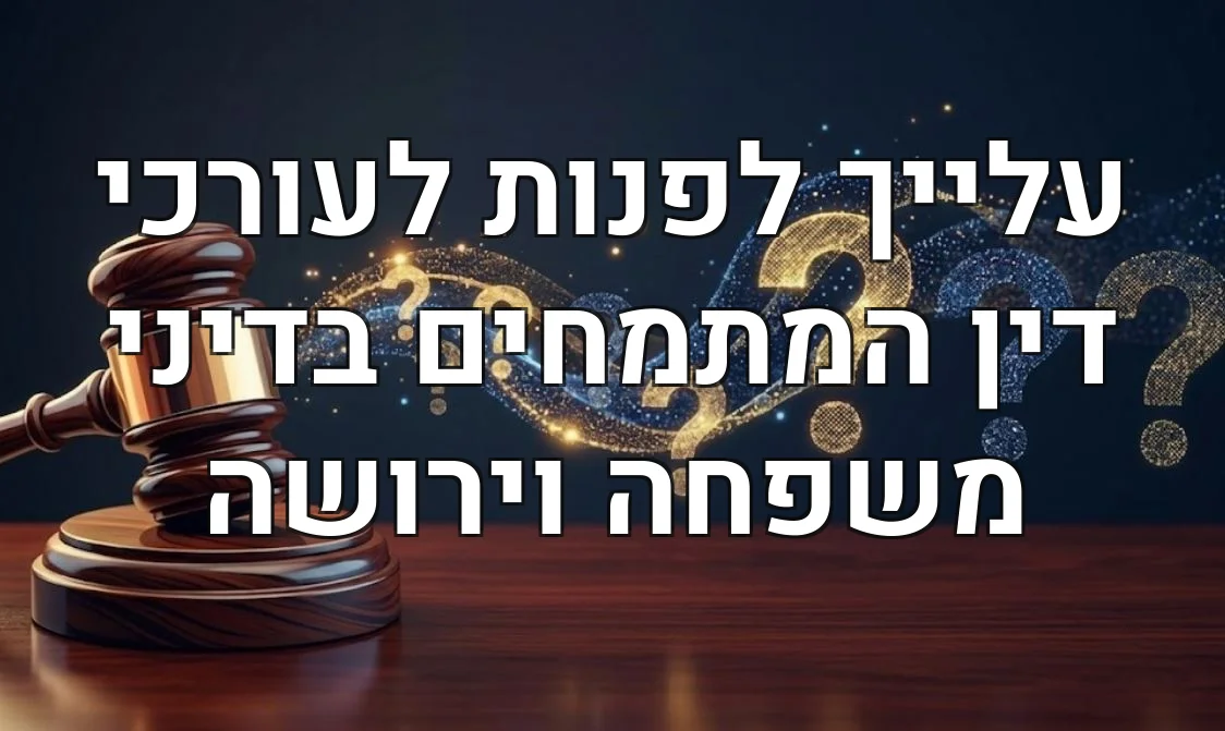 עלייך לפנות לעורכי דין המתמחים בדיני משפחה וירושה