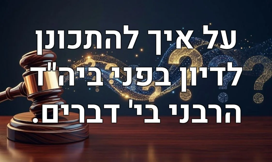 על איך להתכונן לדיון בפני ביה"ד הרבני בי' דברים.