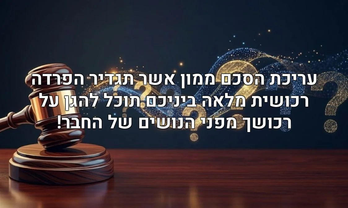 עריכת הסכם ממון אשר תגדיר הפרדה רכושית מלאה ביניכם תוכל להגן על רכושך מפני הנושים של החבר!