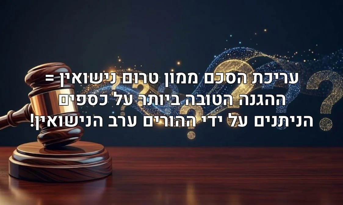 עריכת הסכם ממון טרום נישואין = ההגנה הטובה ביותר על כספים הניתנים על ידי ההורים ערב הנישואין!