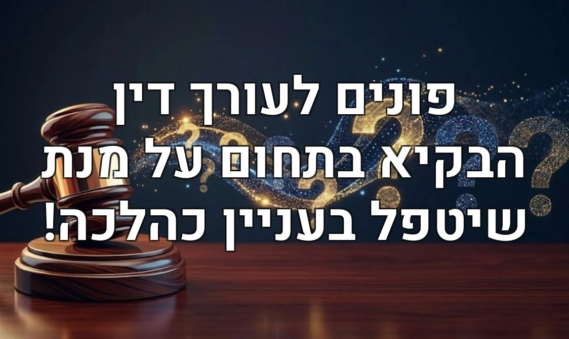 פונים לעורך דין הבקיא בתחום על מנת שיטפל בעניין כהלכה!