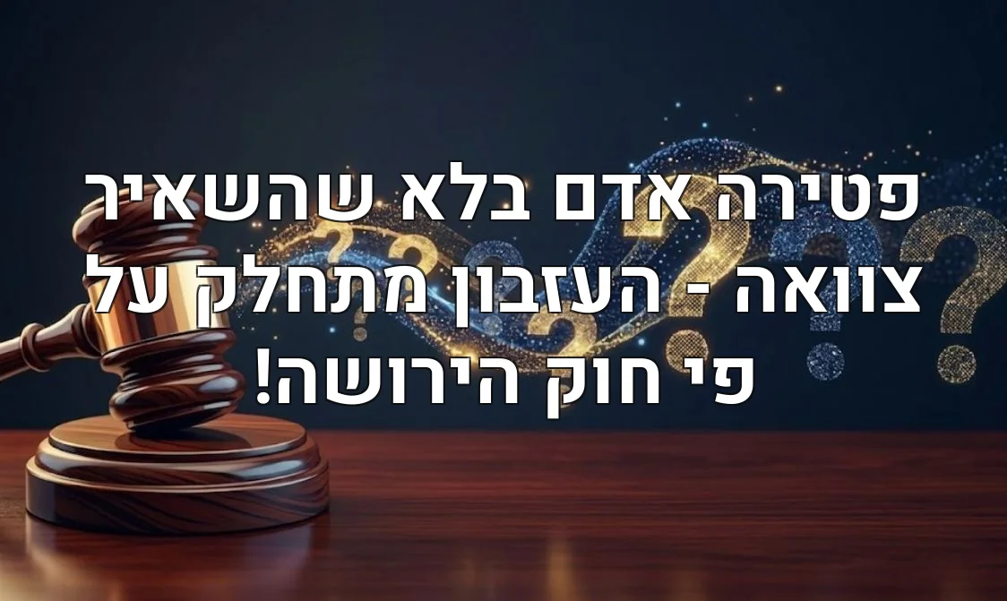 פטירה אדם בלא שהשאיר צוואה - העזבון מתחלק על פי חוק הירושה!