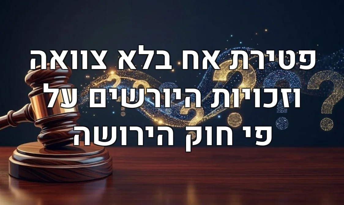 פטירת אח בלא צוואה וזכויות היורשים על פי חוק הירושה