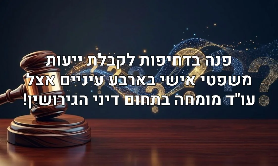 פנה בדחיפות לקבלת ייעות משפטי אישי בארבע עיניים אצל עו"ד מומחה בתחום דיני הגירושין!