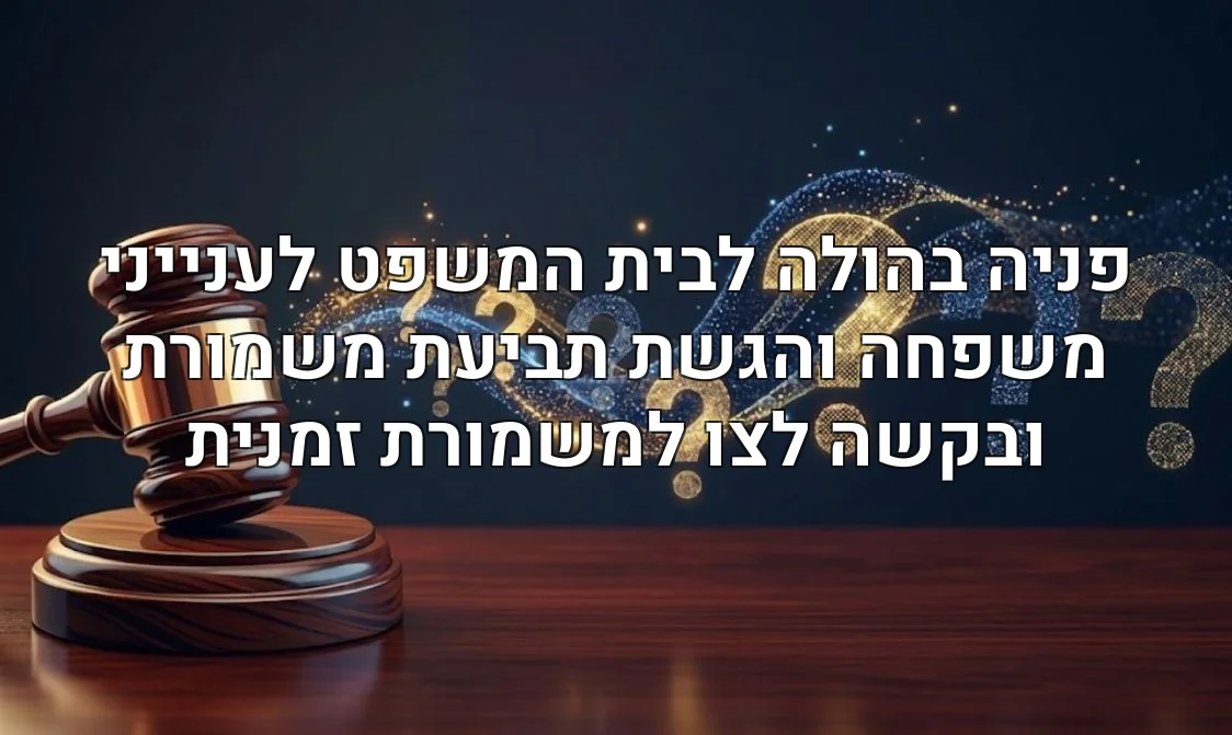פניה בהולה לבית המשפט לענייני משפחה והגשת תביעת משמורת ובקשה לצו למשמורת זמנית