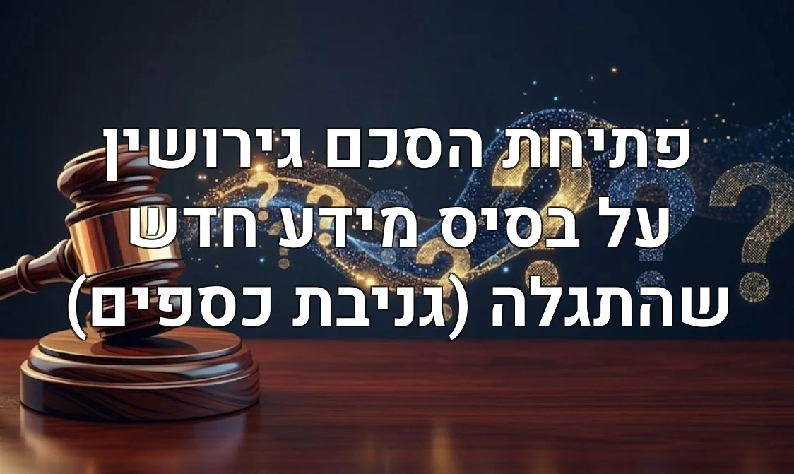 פתיחת הסכם גירושין על בסיס מידע חדש שהתגלה (גניבת כספים)