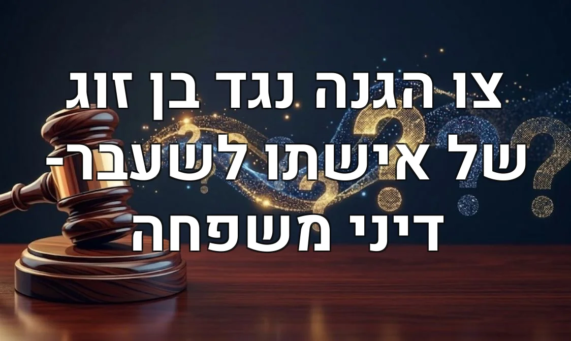 צו הגנה נגד בן זוג של אישתו לשעבר- דיני משפחה