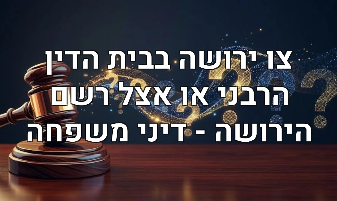 צו ירושה בבית הדין הרבני או אצל רשם הירושה - דיני משפחה