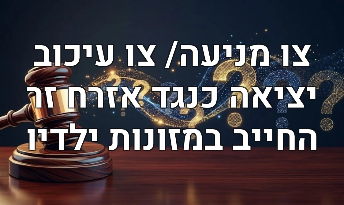 צו מניעה/ צו עיכוב יציאה כנגד אזרח זר החייב במזונות ילדיו