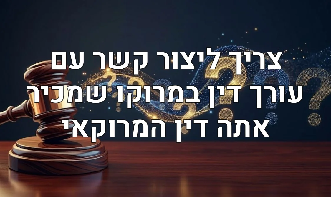 צריך ליצור קשר עם עורך דין במרוקו שמכיר אתה דין המרוקאי