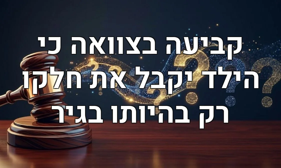 קביעה בצוואה כי הילד יקבל את חלקו רק בהיותו בגיר